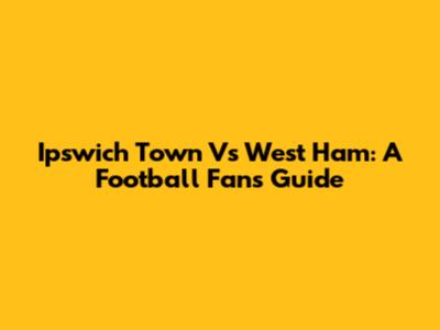 Ipswich Town Vs West Ham: A Football Fan's Guide