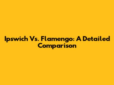 Ipswich Vs. Flamengo: A Detailed Comparison