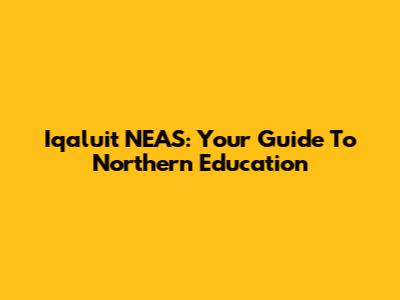 Iqaluit NEAS: Your Guide To Northern Education