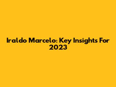 Iraldo Marcelo: Key Insights For 2023