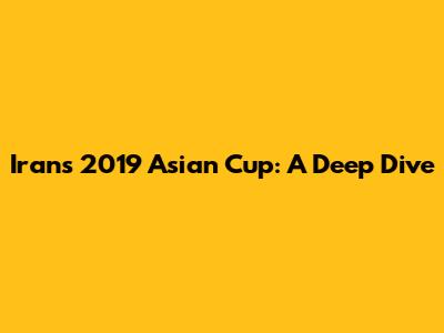 Iran's 2019 Asian Cup: A Deep Dive