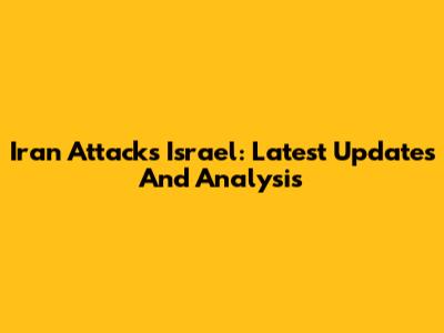 Iran Attacks Israel: Latest Updates And Analysis