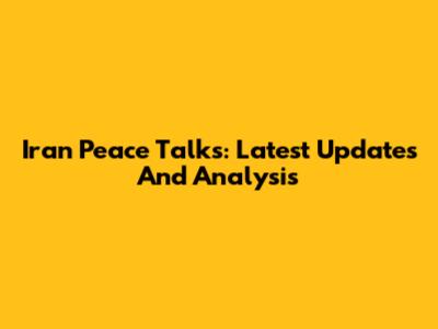 Iran Peace Talks: Latest Updates And Analysis