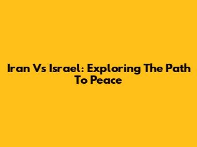 Iran Vs Israel: Exploring The Path To Peace