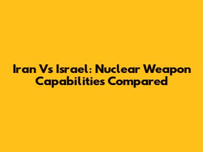 Iran Vs Israel: Nuclear Weapon Capabilities Compared