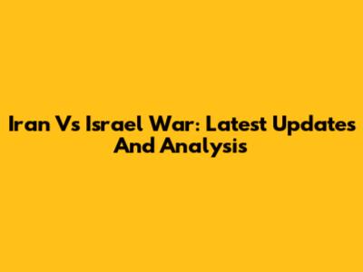 Iran Vs Israel War: Latest Updates And Analysis