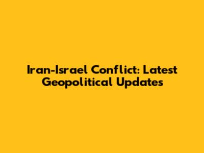 Iran-Israel Conflict: Latest Geopolitical Updates