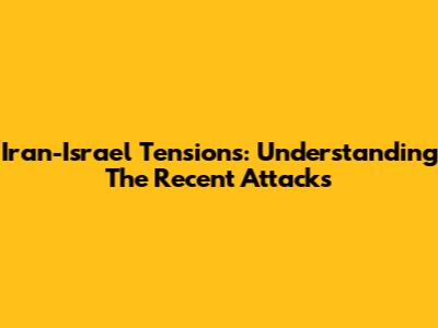 Iran-Israel Tensions: Understanding The Recent Attacks