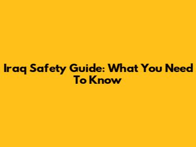 Iraq Safety Guide: What You Need To Know