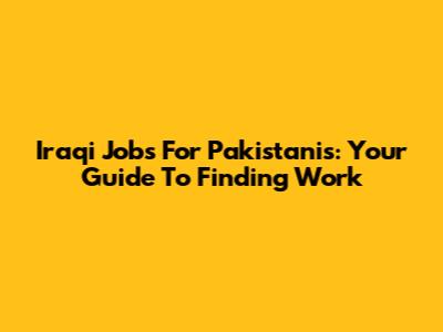 Iraqi Jobs For Pakistanis: Your Guide To Finding Work