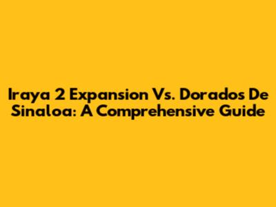 Iraya 2 Expansion Vs. Dorados De Sinaloa: A Comprehensive Guide