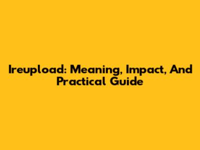 Ireupload: Meaning, Impact, And Practical Guide