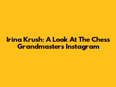 Irina Krush: A Look At The Chess Grandmaster's Instagram