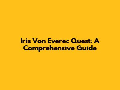 Iris Von Everec Quest: A Comprehensive Guide