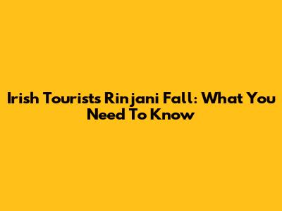 Irish Tourist's Rinjani Fall: What You Need To Know