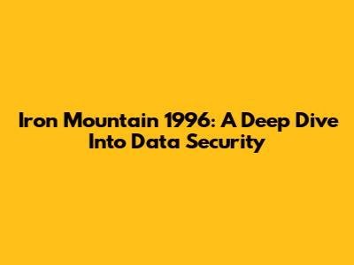 Iron Mountain 1996: A Deep Dive Into Data Security