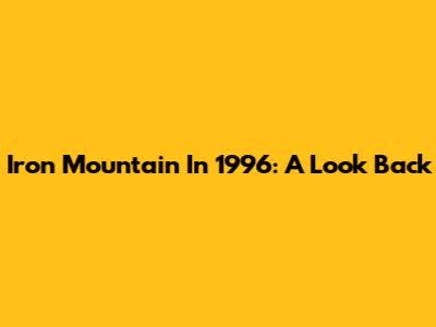 Iron Mountain In 1996: A Look Back