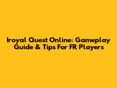Iroyal Quest Online: Gameplay Guide & Tips For FR Players