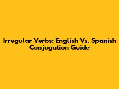 Irregular Verbs: English Vs. Spanish Conjugation Guide