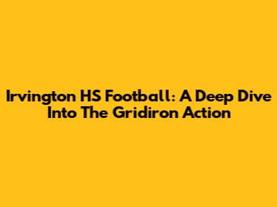 Irvington HS Football: A Deep Dive Into The Gridiron Action