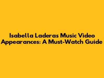 Isabella Ladera's Music Video Appearances: A Must-Watch Guide