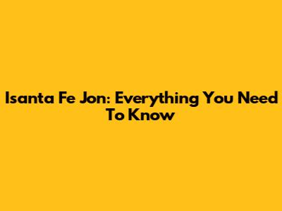 Isanta Fe Jon: Everything You Need To Know