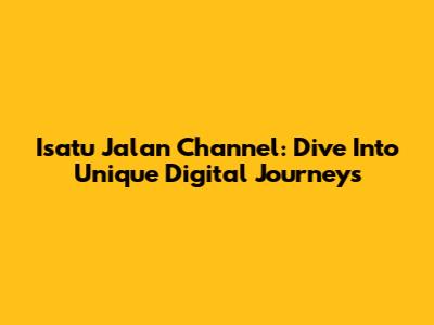Isatu Jalan Channel: Dive Into Unique Digital Journeys