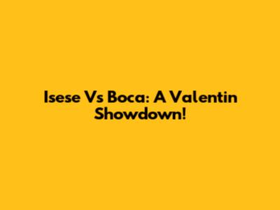Isese Vs Boca: A Valentin Showdown!