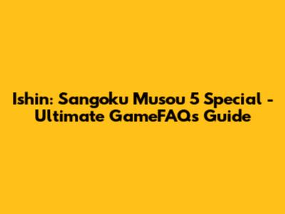 Ishin: Sangoku Musou 5 Special - Ultimate GameFAQs Guide