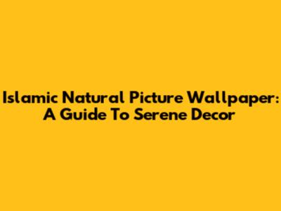 Islamic Natural Picture Wallpaper: A Guide To Serene Decor