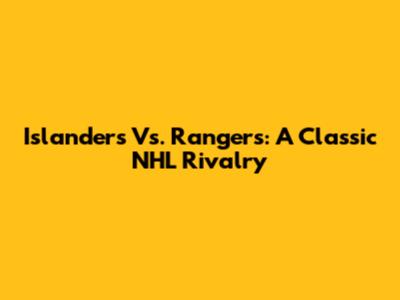 Islanders Vs. Rangers: A Classic NHL Rivalry