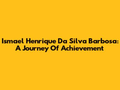 Ismael Henrique Da Silva Barbosa: A Journey Of Achievement