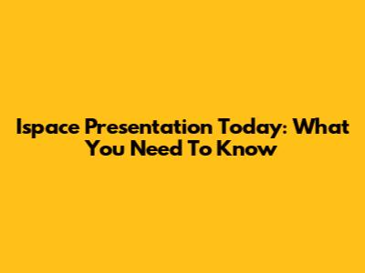 Ispace Presentation Today: What You Need To Know