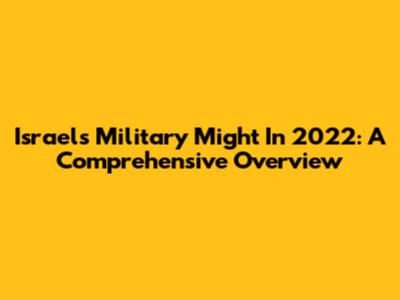 Israel's Military Might In 2022: A Comprehensive Overview