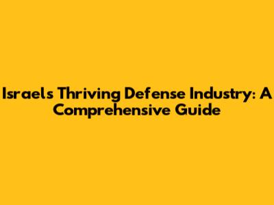 Israel's Thriving Defense Industry: A Comprehensive Guide