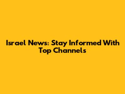 Israel News: Stay Informed With Top Channels