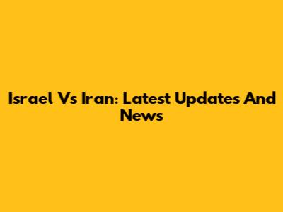 Israel Vs Iran: Latest Updates And News