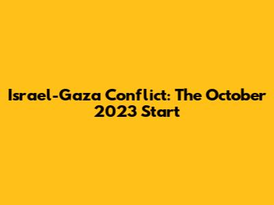 Israel-Gaza Conflict: The October 2023 Start
