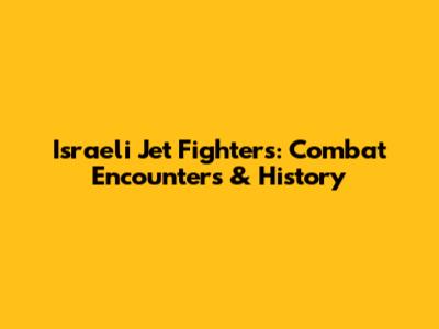 Israeli Jet Fighters: Combat Encounters & History