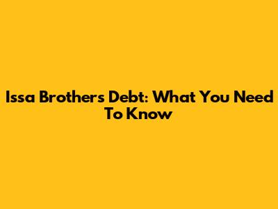 Issa Brothers Debt: What You Need To Know