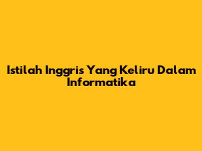 Istilah Inggris Yang Keliru Dalam Informatika