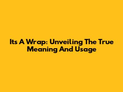 It's A Wrap: Unveiling The True Meaning And Usage