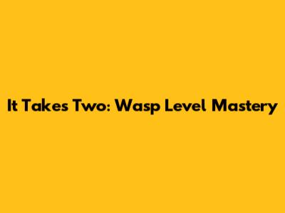 It Takes Two: Wasp Level Mastery