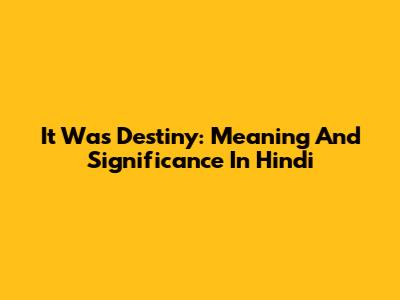 It Was Destiny: Meaning And Significance In Hindi