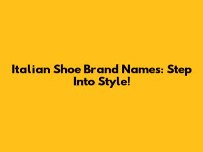 Italian Shoe Brand Names: Step Into Style!