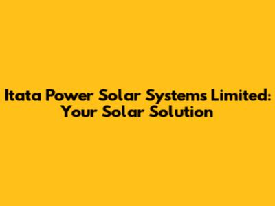 Itata Power Solar Systems Limited: Your Solar Solution