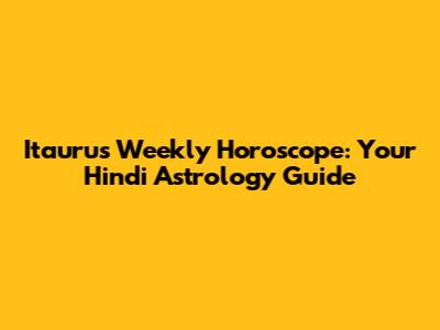 Itaurus Weekly Horoscope: Your Hindi Astrology Guide