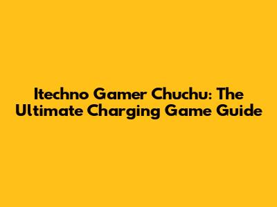 Itechno Gamer Chuchu: The Ultimate Charging Game Guide