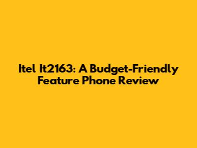 Itel It2163: A Budget-Friendly Feature Phone Review