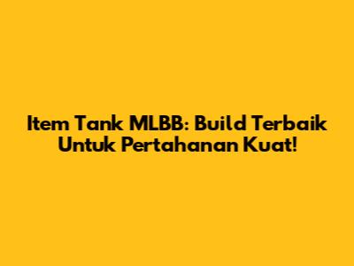 Item Tank MLBB: Build Terbaik Untuk Pertahanan Kuat!